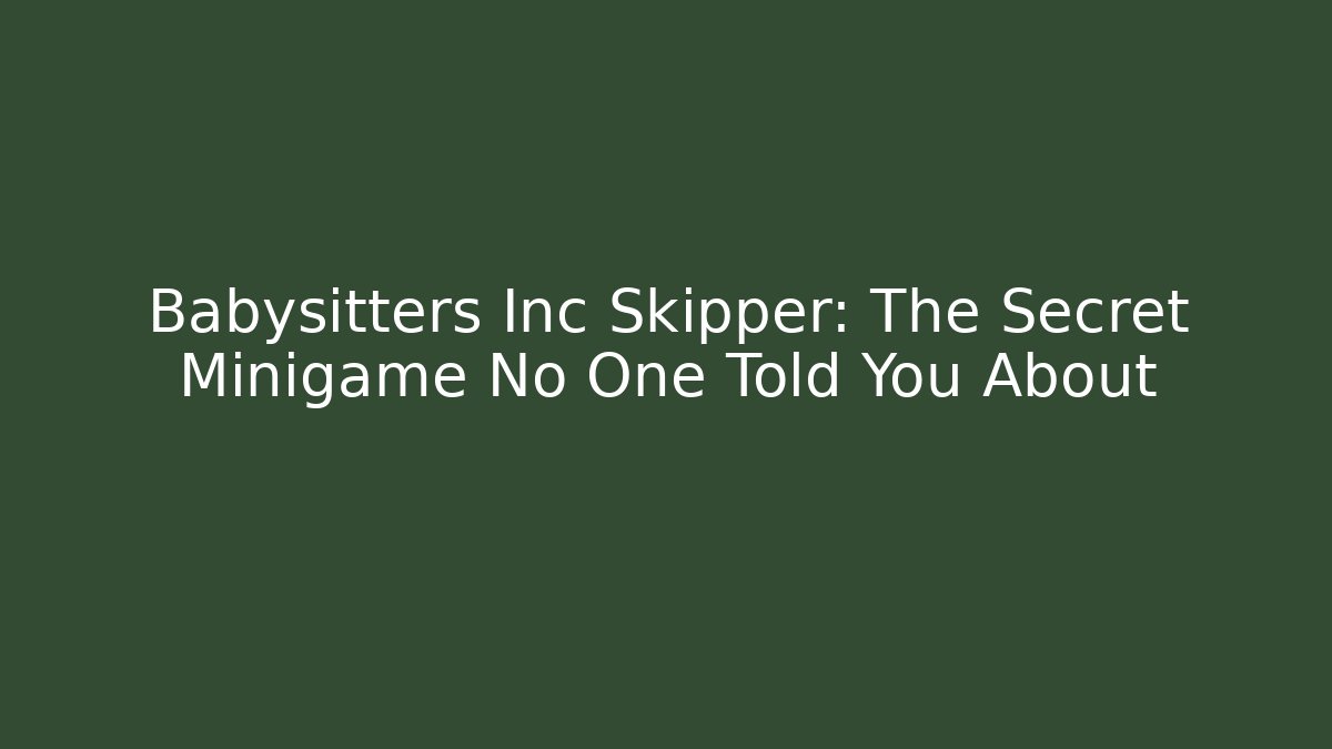 Babysitters Inc Skipper: The Secret Minigame No One Told You About