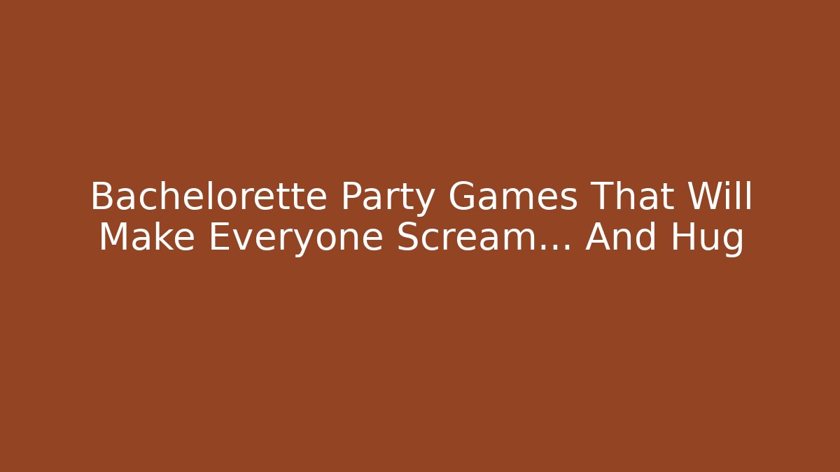 Bachelorette Party Games That Will Make Everyone Scream… And Hug
