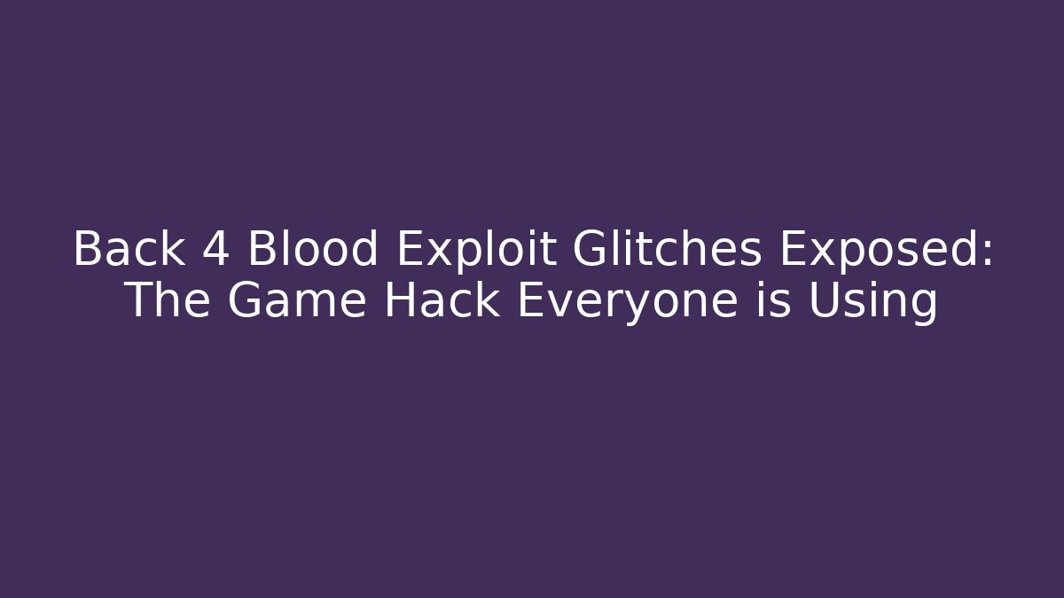 Back 4 Blood Exploit Glitches Exposed: The Game Hack Everyone is Using - Critter Realm