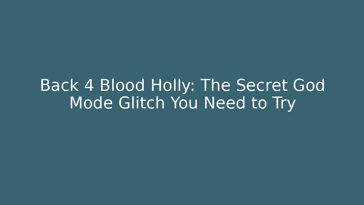 Back 4 Blood Holly: The Secret God Mode Glitch You Need to Try