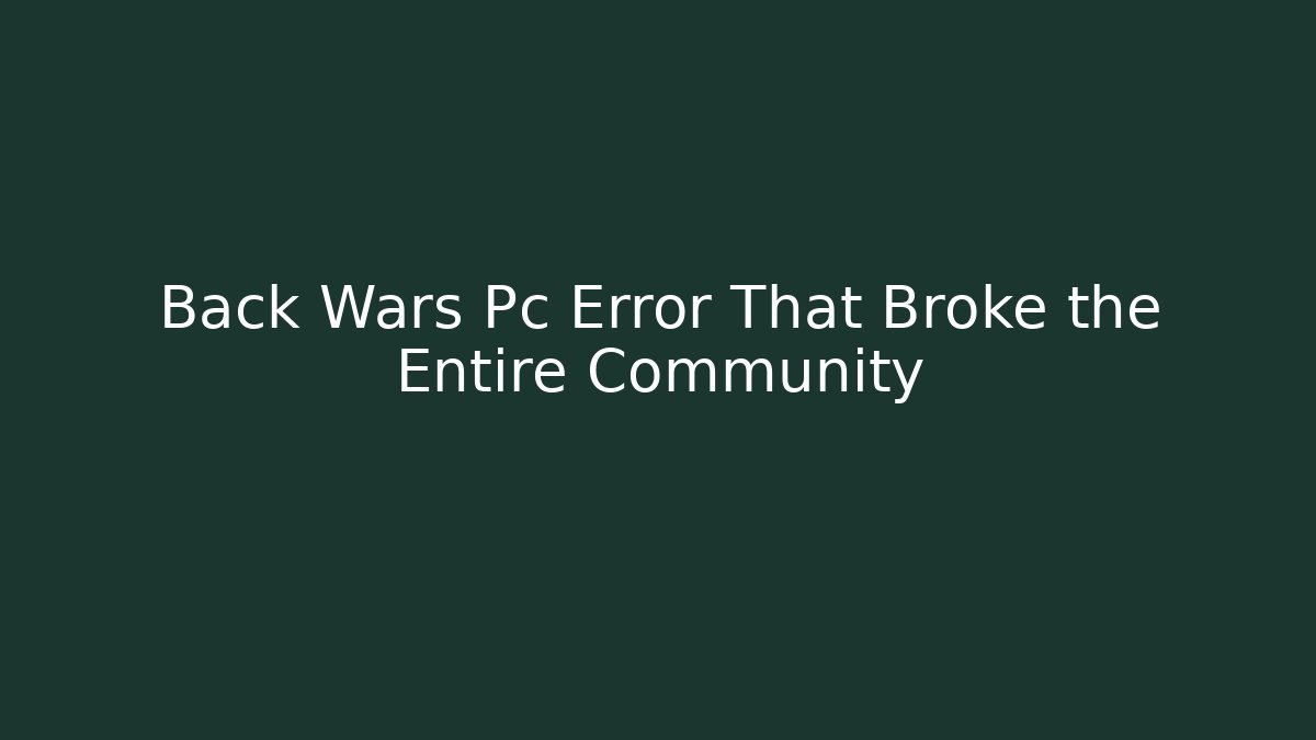 Back Wars Pc Error That Broke the Entire Community