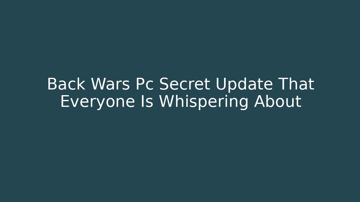 Back Wars Pc Secret Update That Everyone Is Whispering About