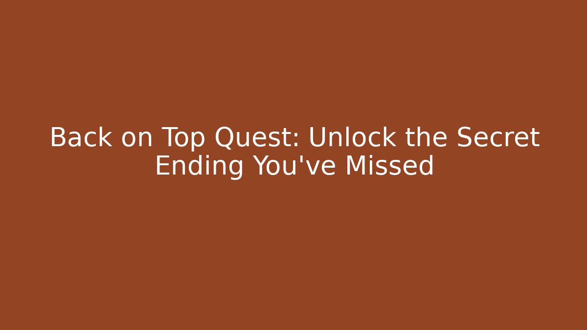 Back on Top Quest: Unlock the Secret Ending You’ve Missed