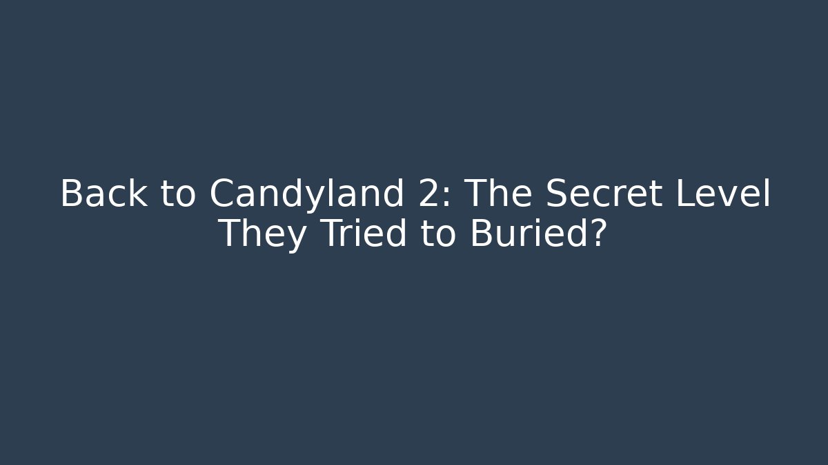 Back to Candyland 2: The Secret Level They Tried to Buried?