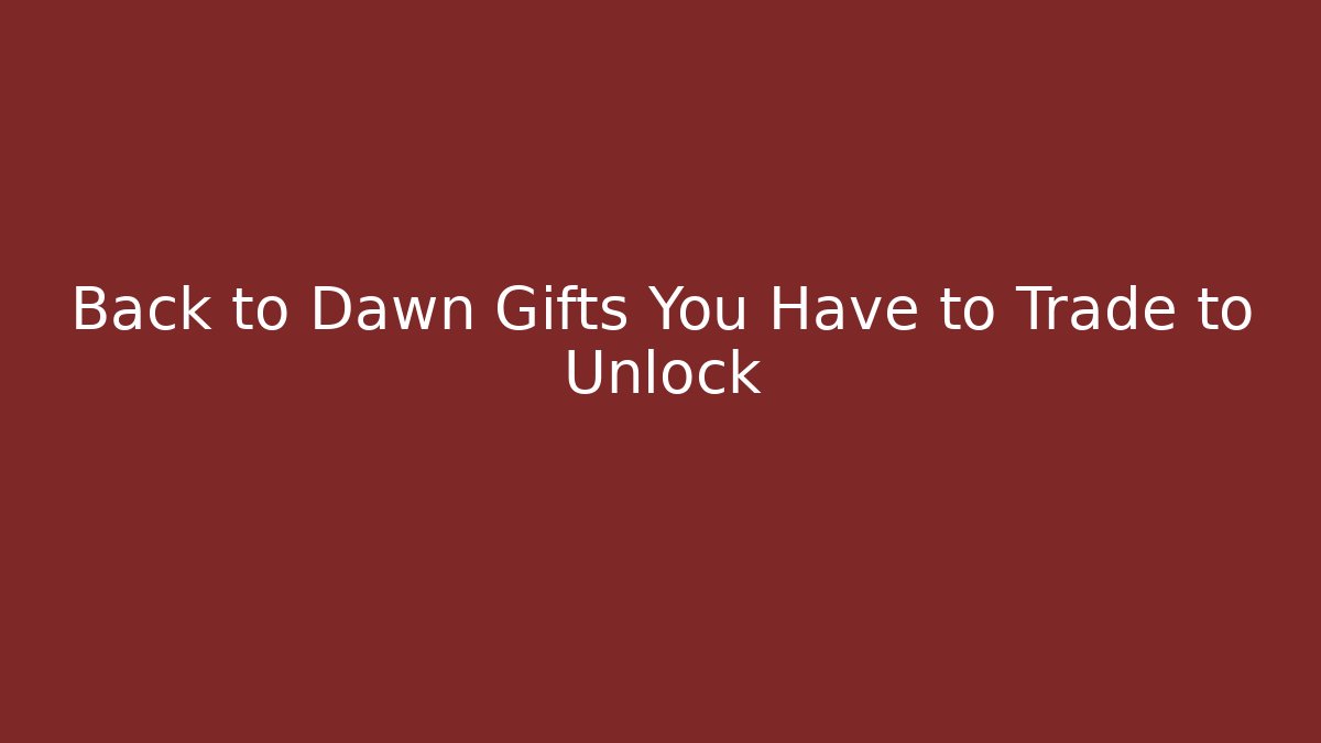 Back to Dawn Gifts You Have to Trade to Unlock