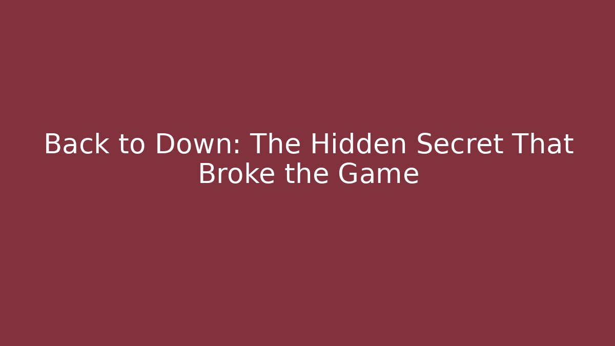 Back to Down: The Hidden Secret That Broke the Game