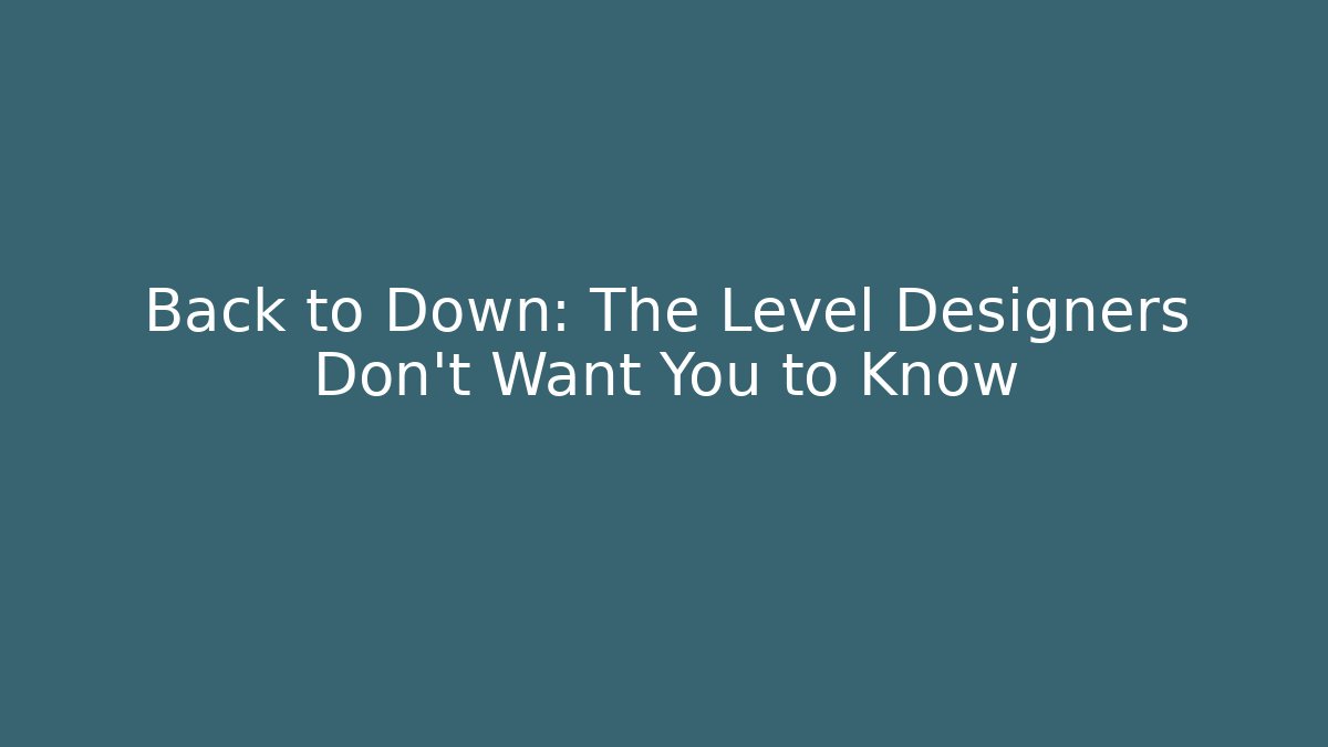 Back to Down: The Level Designers Don't Want You to Know