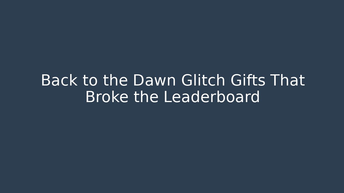 Back to the Dawn Glitch Gifts That Broke the Leaderboard
