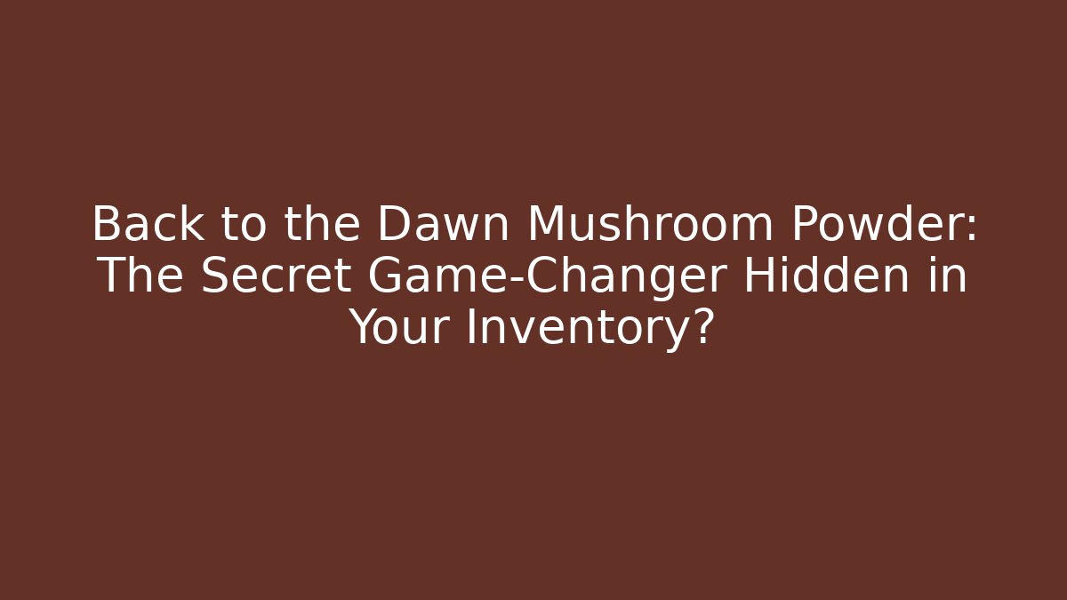 Back to the Dawn Mushroom Powder: The Secret Game-Changer Hidden in Your Inventory?