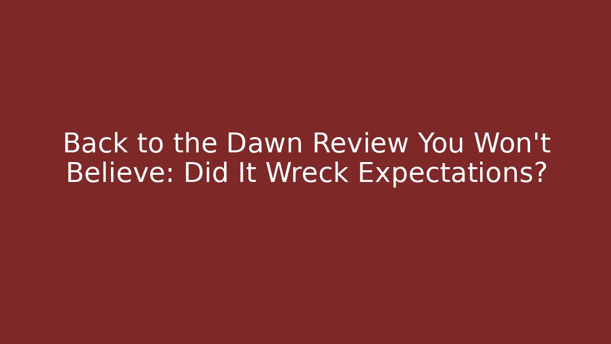 Back to the Dawn Review You Won't Believe: Did It Wreck Expectations?
