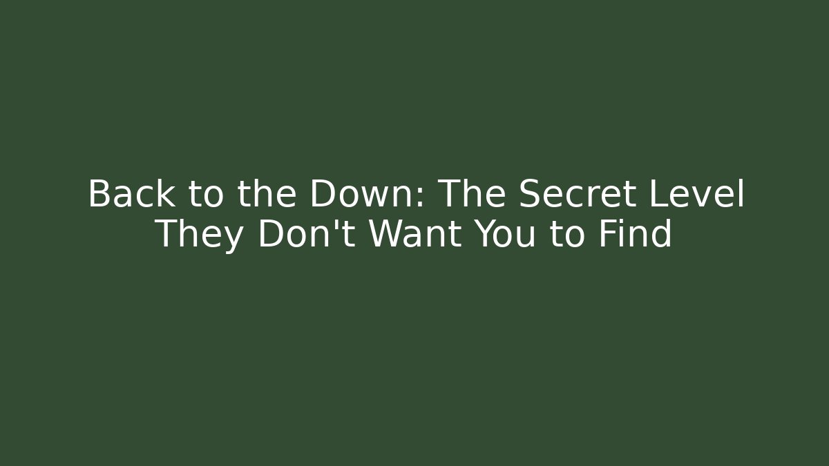 Back to the Down: The Secret Level They Don’t Want You to Find