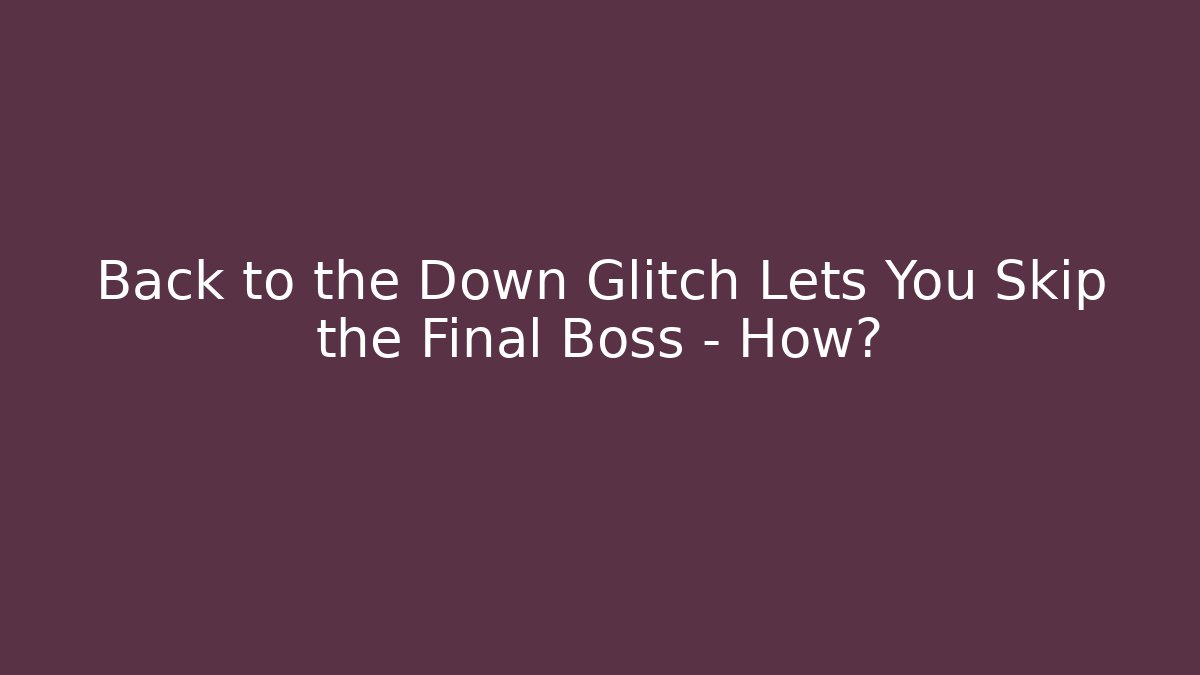 Back to the Down Glitch Lets You Skip the Final Boss – How?