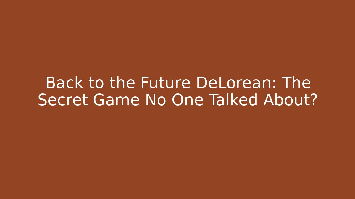 Back to the Future DeLorean: The Secret Game No One Talked About?
