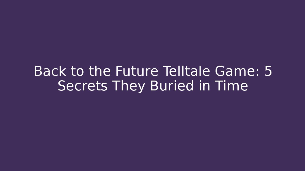 Back to the Future Telltale Game: 5 Secrets They Buried in Time