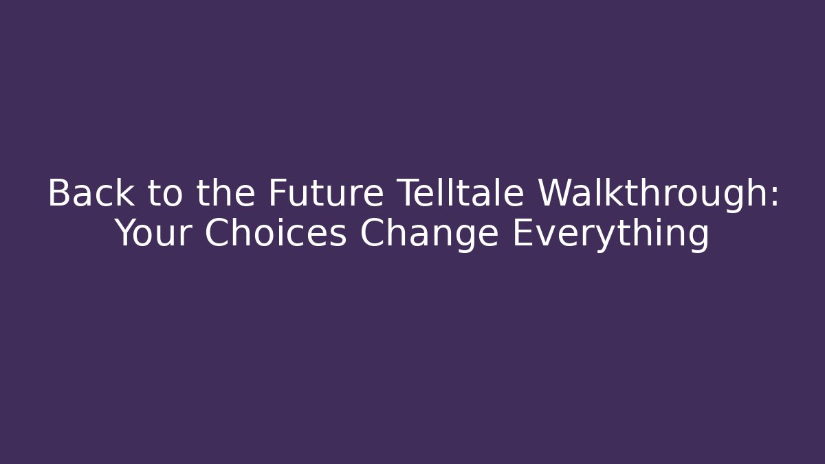 Back to the Future Telltale Walkthrough: Your Choices Change Everything