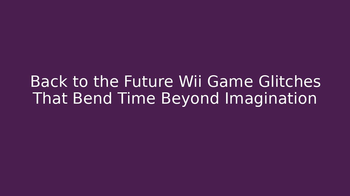 Back to the Future Wii Game Glitches That Bend Time Beyond Imagination