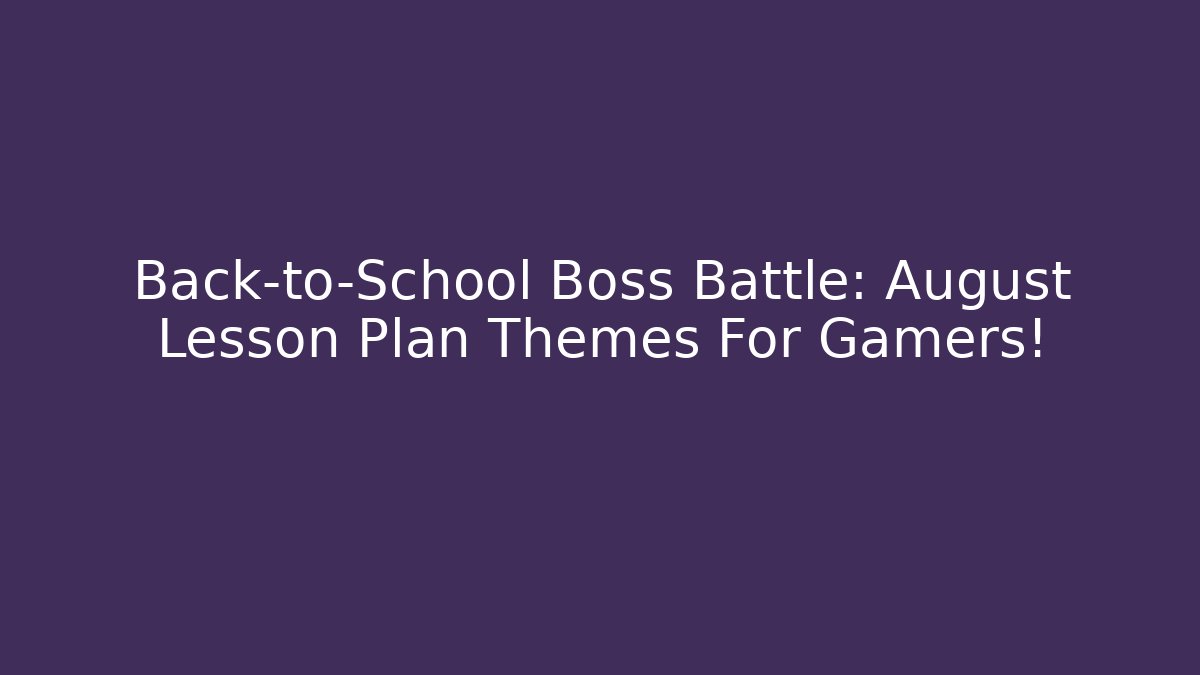 Back-to-School Boss Battle: August Lesson Plan Themes For Gamers!