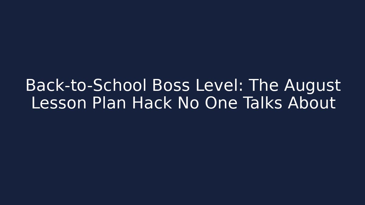 Back-to-School Boss Level: The August Lesson Plan Hack No One Talks About