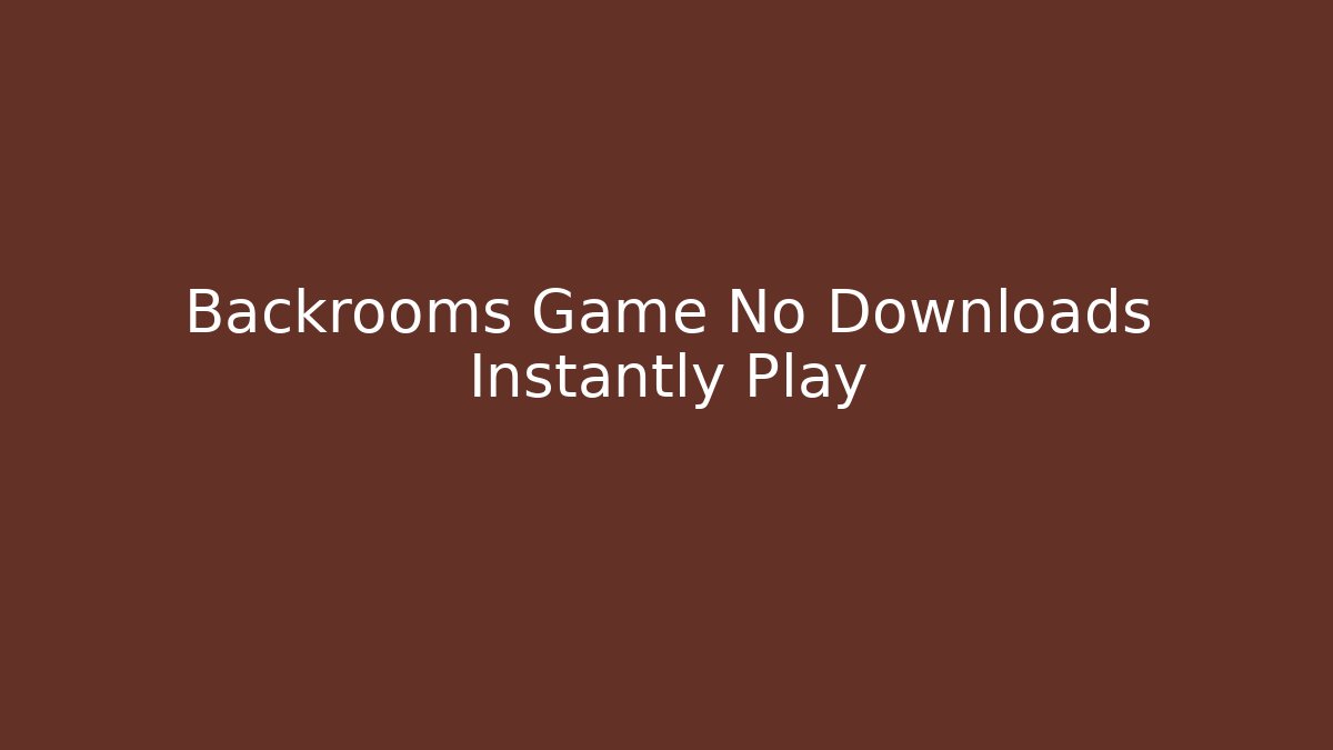 Backrooms Game No Downloads Instantly Play