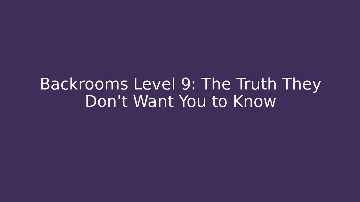 Backrooms Level 9: The Truth They Don’t Want You to Know