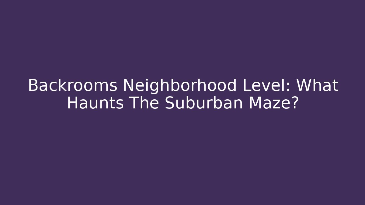 Backrooms Neighborhood Level: What Haunts The Suburban Maze?