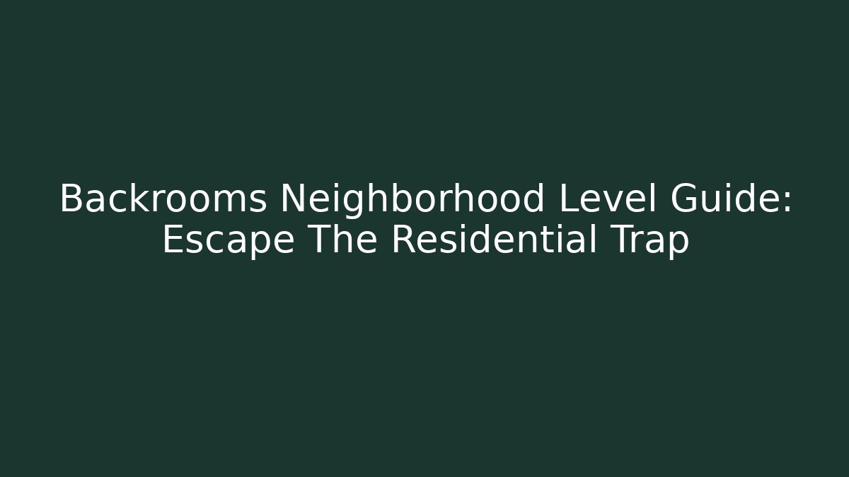 Backrooms Neighborhood Level Guide: Escape The Residential Trap