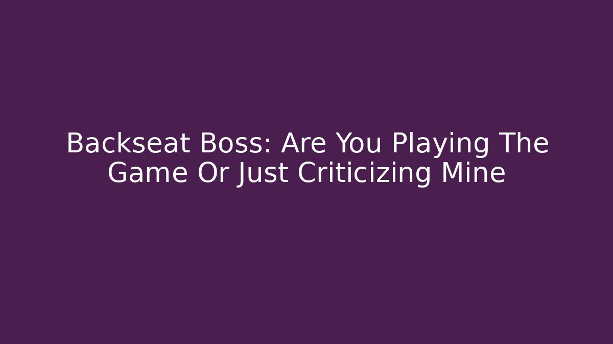 Backseat Boss: Are You Playing The Game Or Just Criticizing Mine - Critter Realm