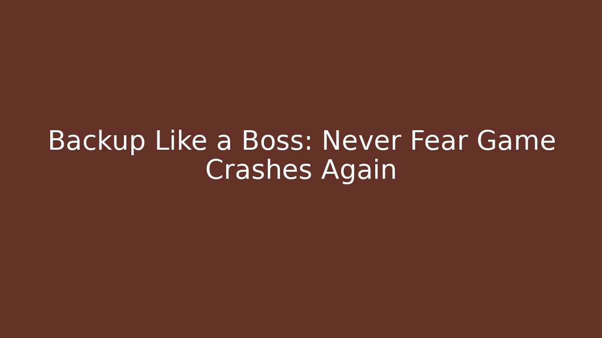 Backup Like a Boss: Never Fear Game Crashes Again