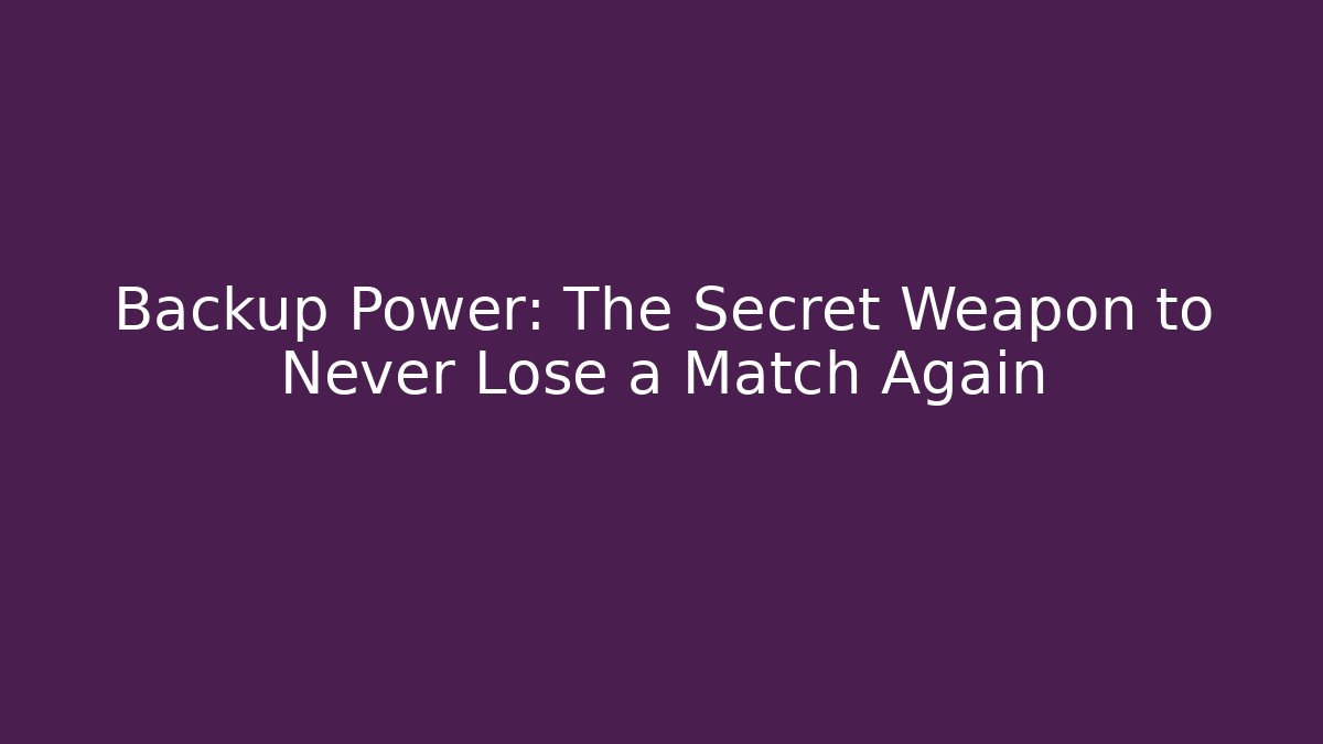 Backup Power: The Secret Weapon to Never Lose a Match Again
