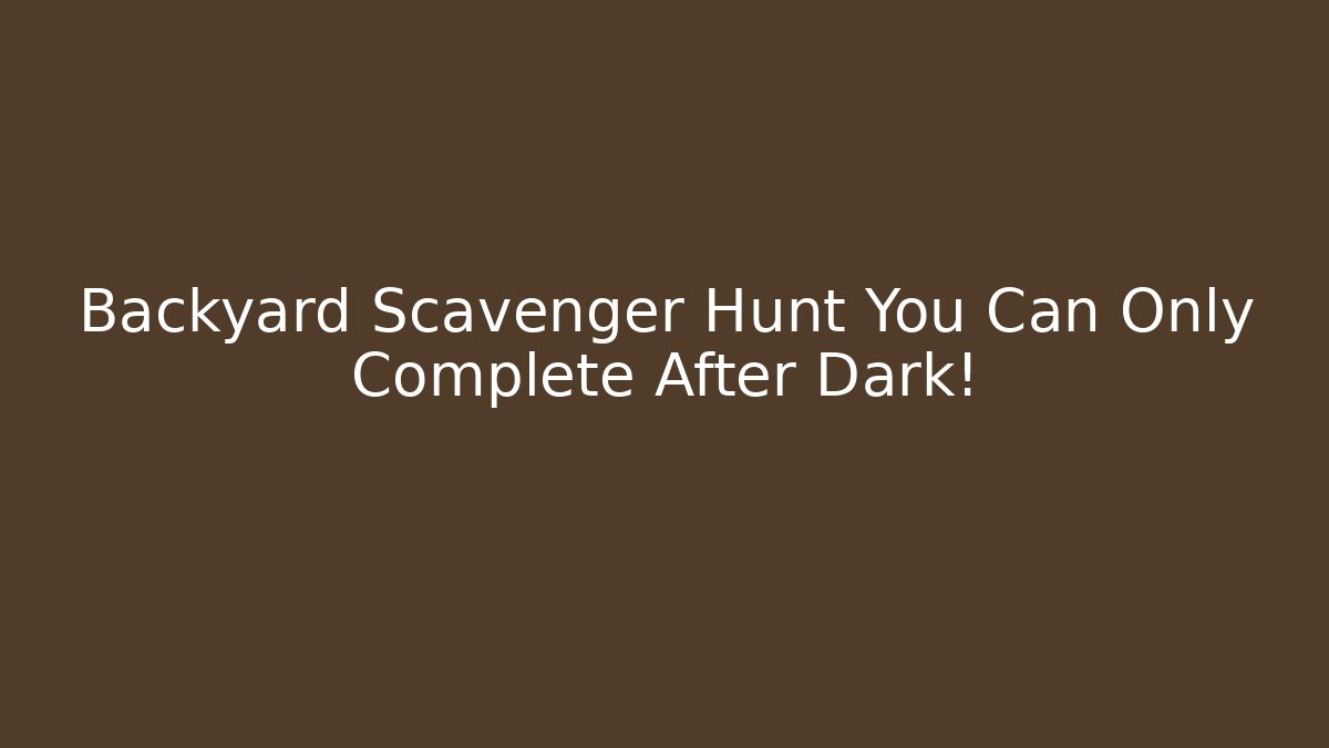 Backyard Scavenger Hunt You Can Only Complete After Dark!