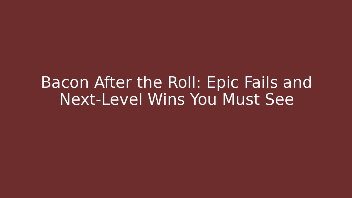 Bacon After the Roll: Epic Fails and Next-Level Wins You Must See