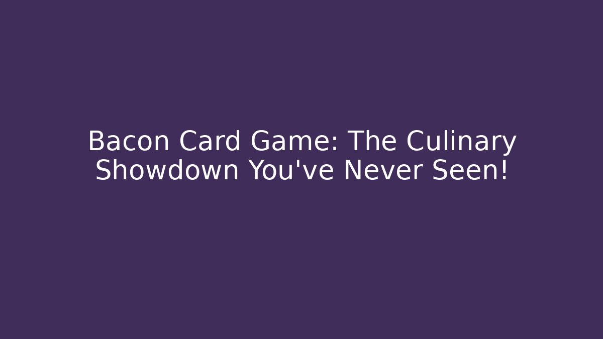 Bacon Card Game: The Culinary Showdown You’ve Never Seen!