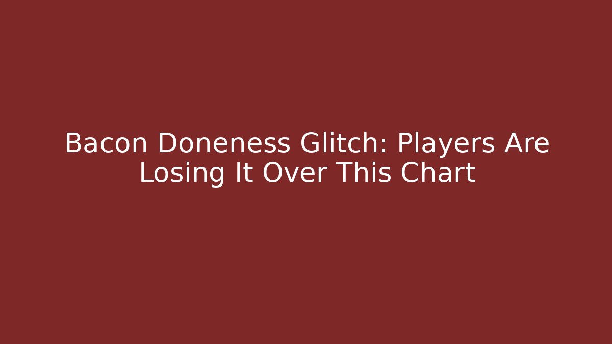 Bacon Doneness Glitch: Players Are Losing It Over This Chart