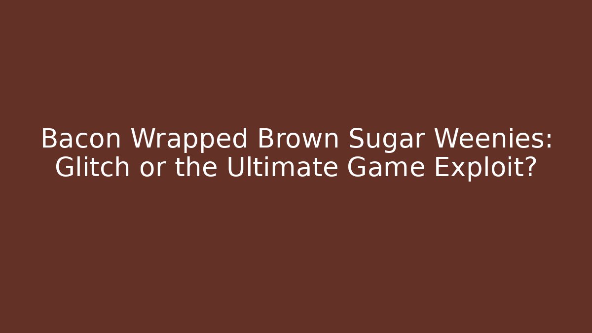 Bacon Wrapped Brown Sugar Weenies: Glitch or the Ultimate Game Exploit?