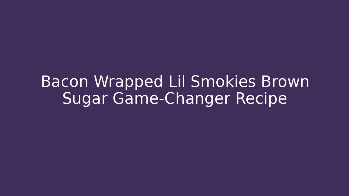 Bacon Wrapped Lil Smokies Brown Sugar Game-Changer Recipe