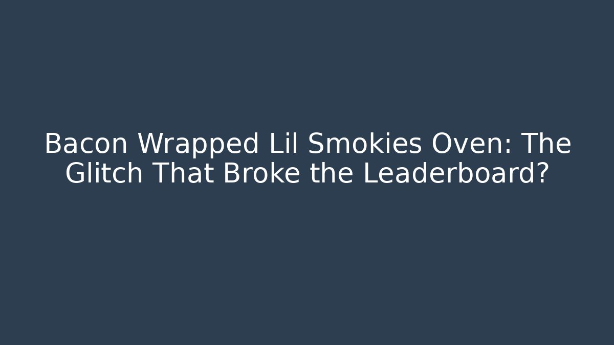 Bacon Wrapped Lil Smokies Oven: The Glitch That Broke the Leaderboard?