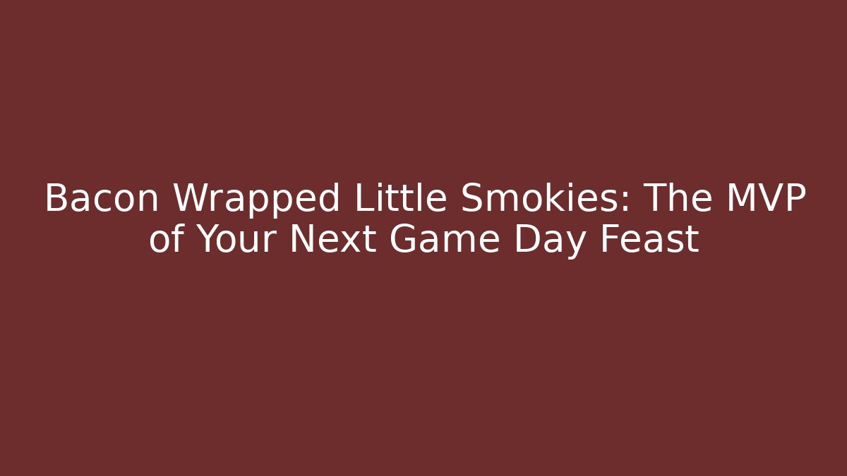 Bacon Wrapped Little Smokies: The MVP of Your Next Game Day Feast