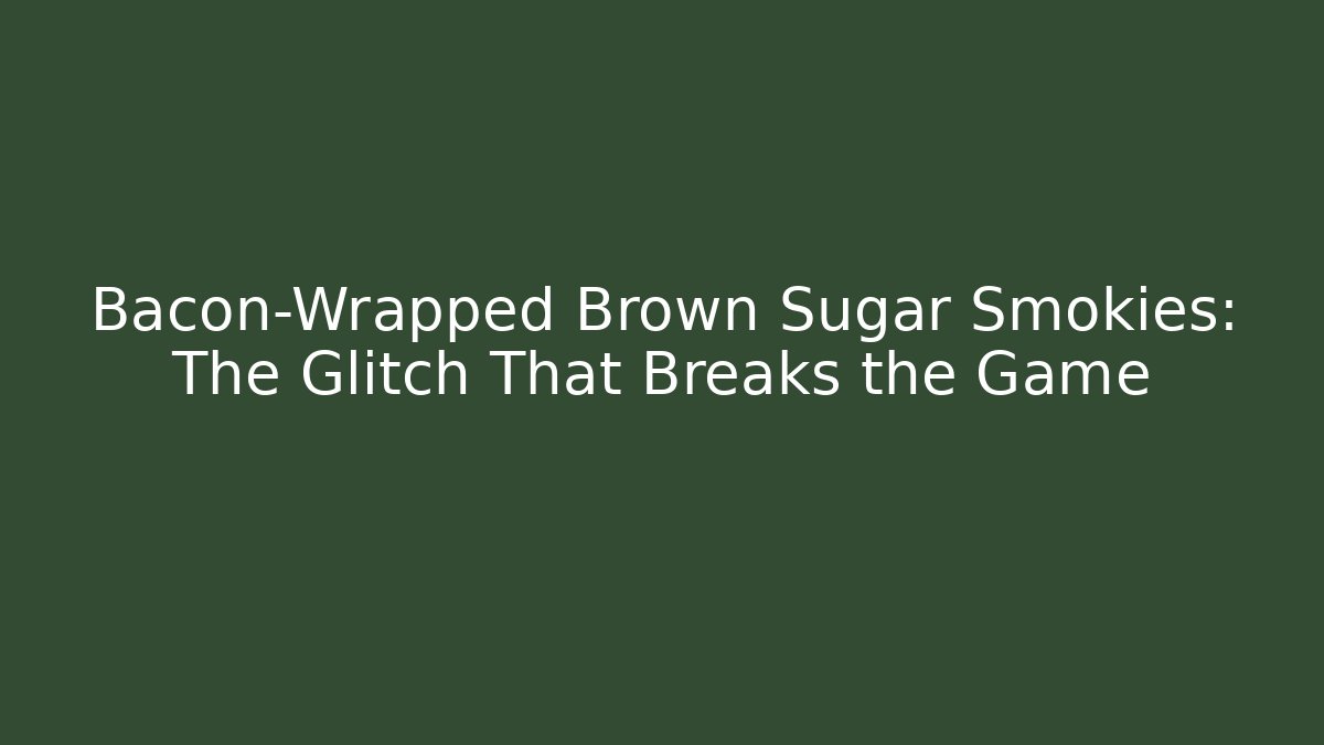 Bacon-Wrapped Brown Sugar Smokies: The Glitch That Breaks the Game