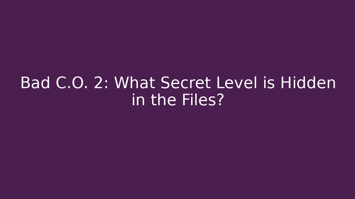Bad C.O. 2: What Secret Level is Hidden in the Files?