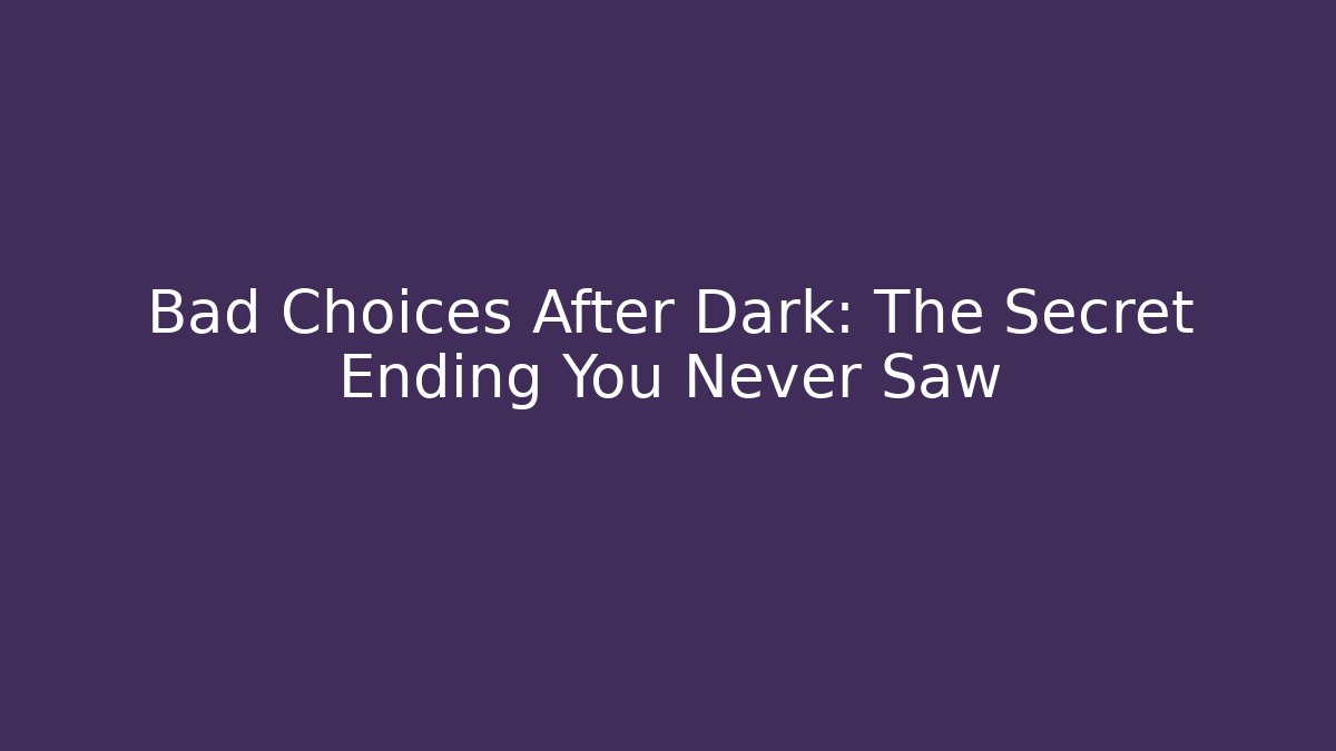 Bad Choices After Dark: The Secret Ending You Never Saw