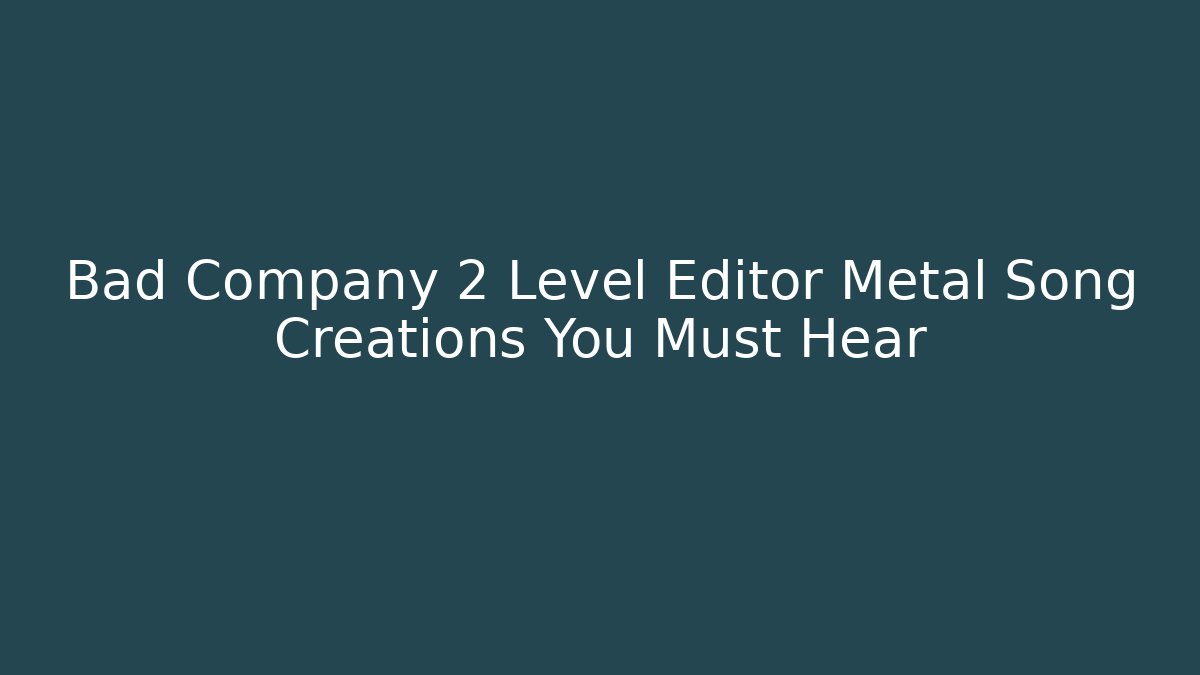 Bad Company 2 Level Editor Metal Song Creations You Must Hear