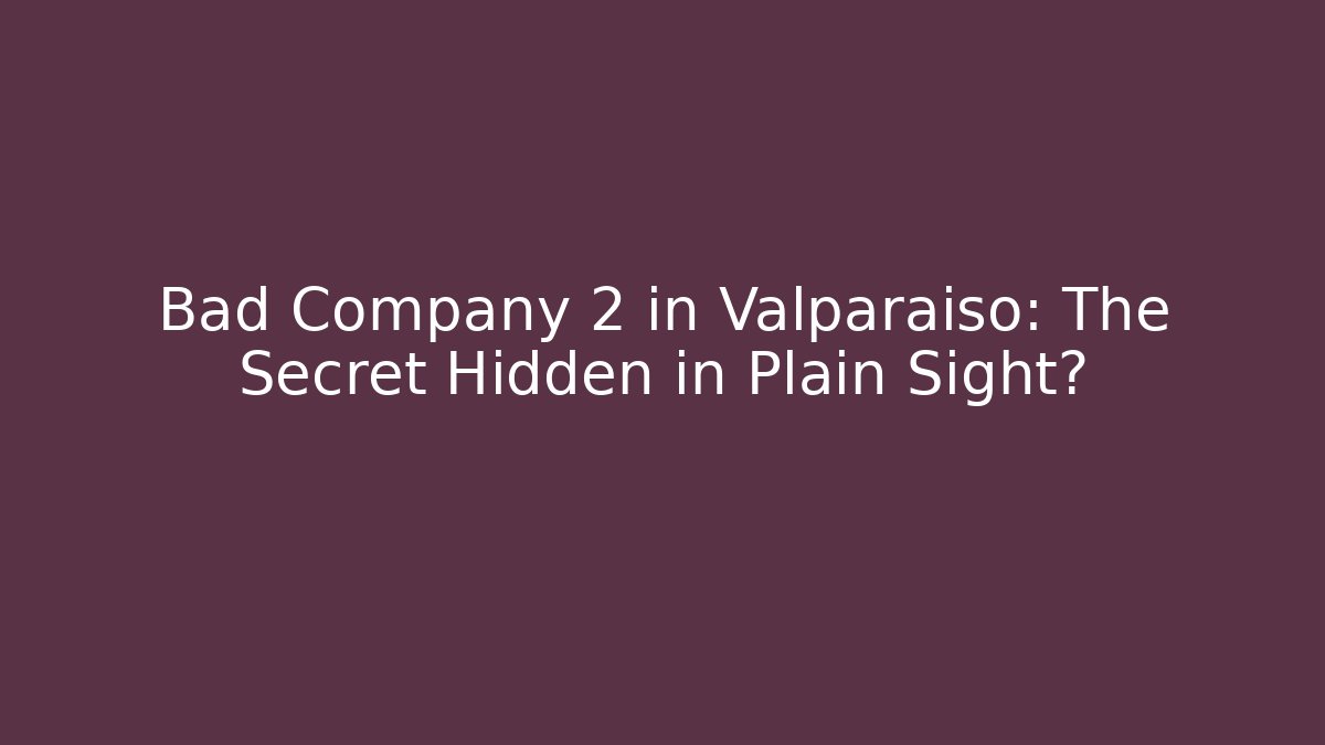 Bad Company 2 in Valparaiso: The Secret Hidden in Plain Sight?