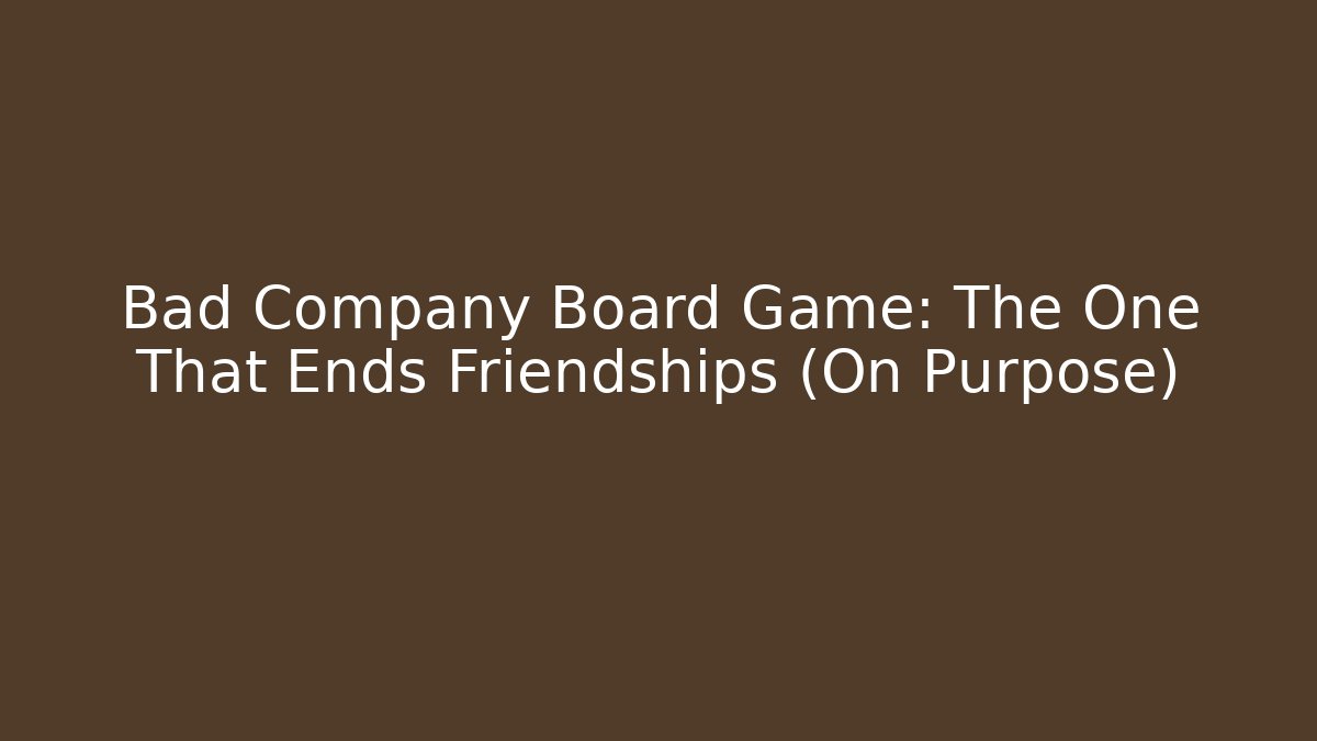 Bad Company Board Game: The One That Ends Friendships (On Purpose)