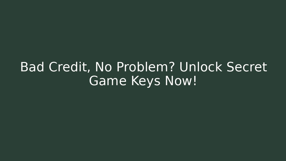 Bad Credit, No Problem? Unlock Secret Game Keys Now!
