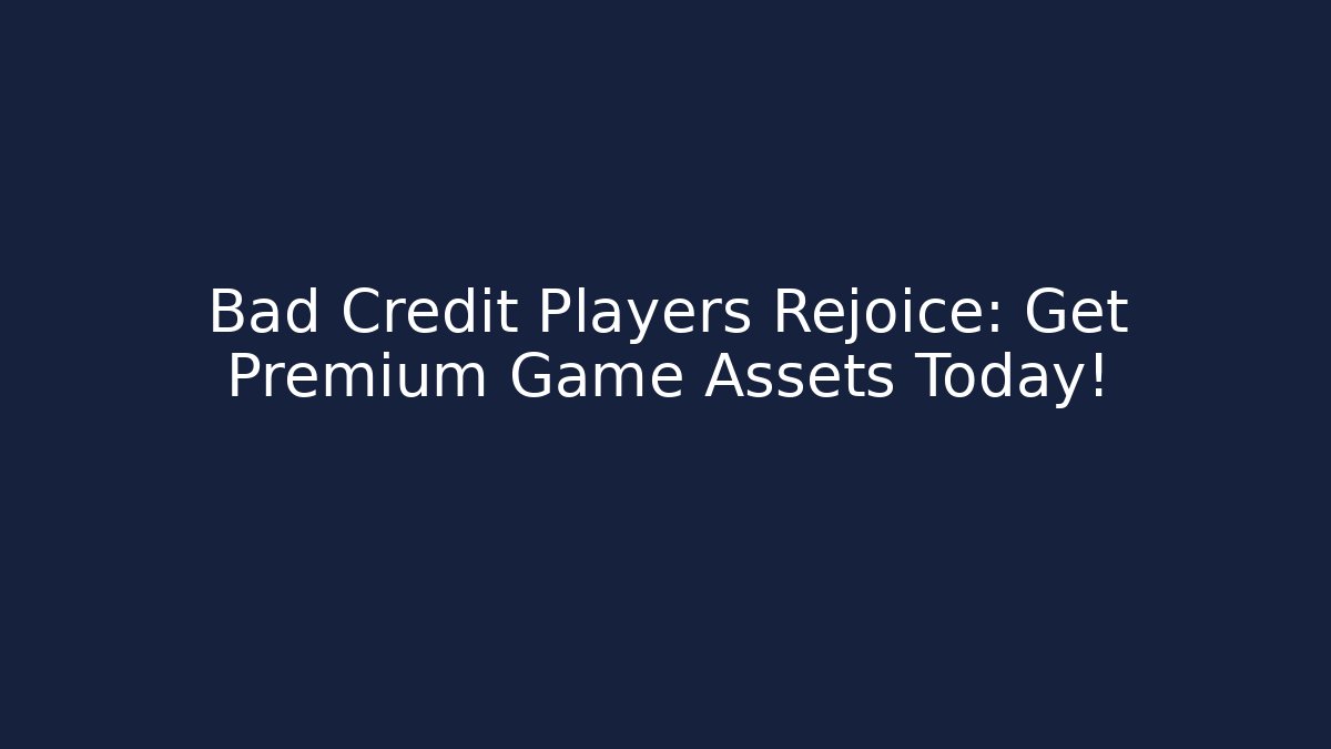 Bad Credit Players Rejoice: Get Premium Game Assets Today!