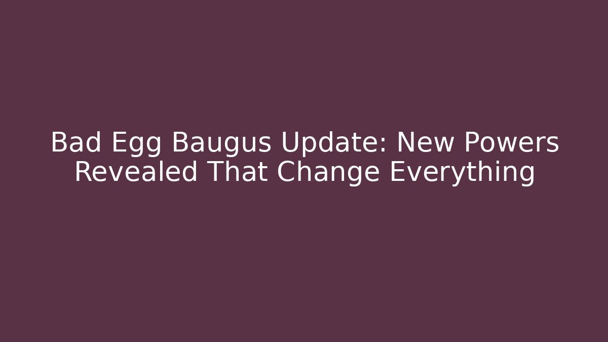 Bad Egg Baugus Update: New Powers Revealed That Change Everything