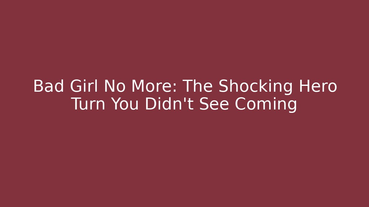 Bad Girl No More: The Shocking Hero Turn You Didn't See Coming