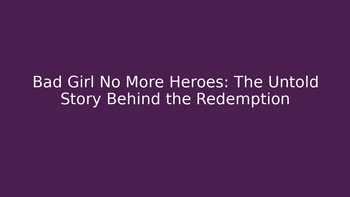 Bad Girl No More Heroes: The Untold Story Behind the Redemption