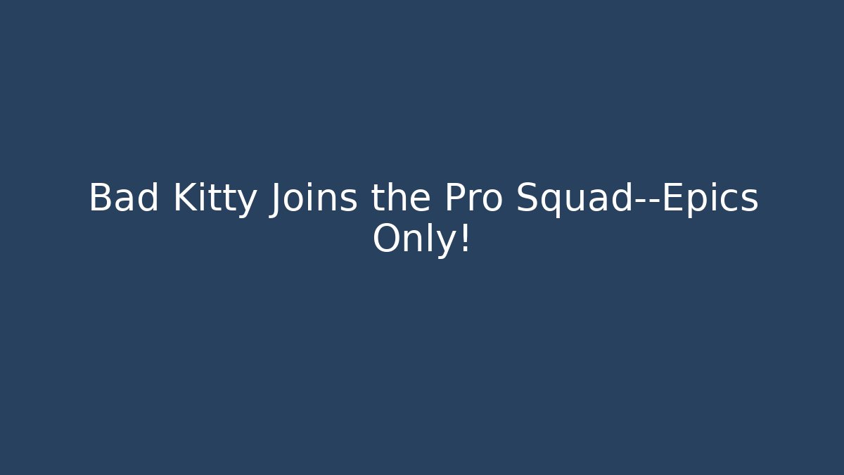 Bad Kitty Joins the Pro Squad—Epics Only!