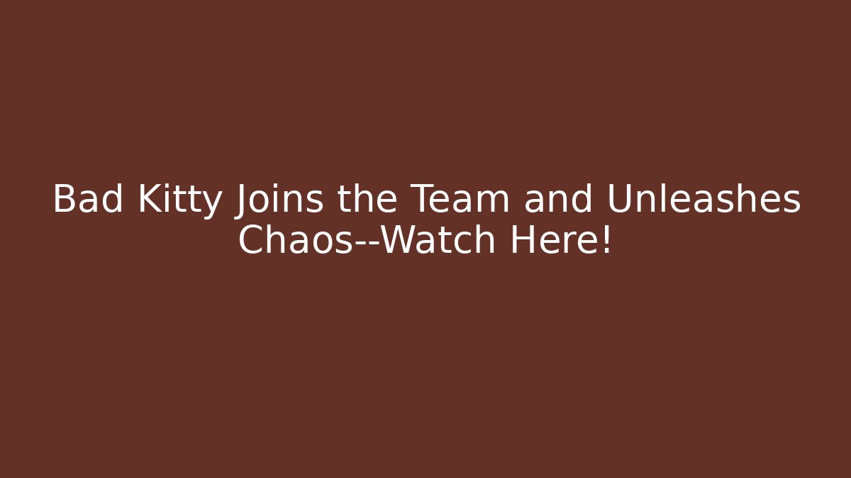 Bad Kitty Joins the Team and Unleashes Chaos—Watch Here!